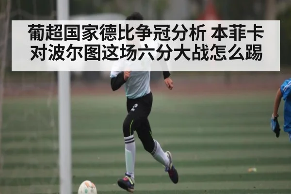葡超国家德比争冠分析 本菲卡对波尔图这场六分大战怎么踢 | kaiyun